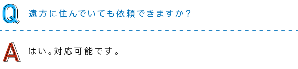 遠方に住んでいても依頼できますか？