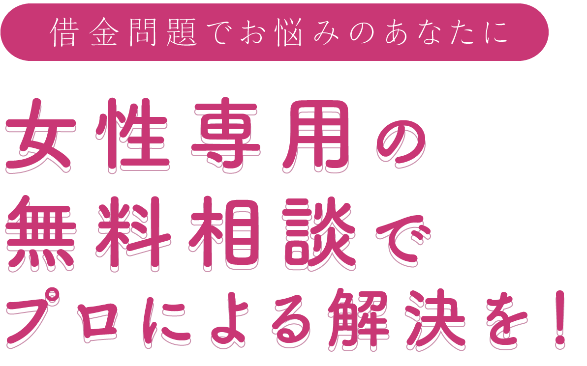 借金問題でお悩みのあなたに　女性専用の無料相談でプロによる解決を！