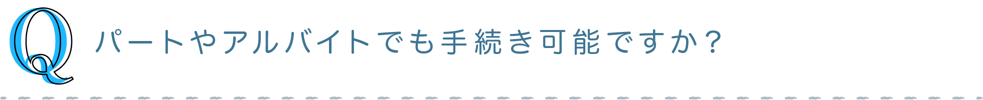 Q) パートやアルバイトでも手続き可能ですか？