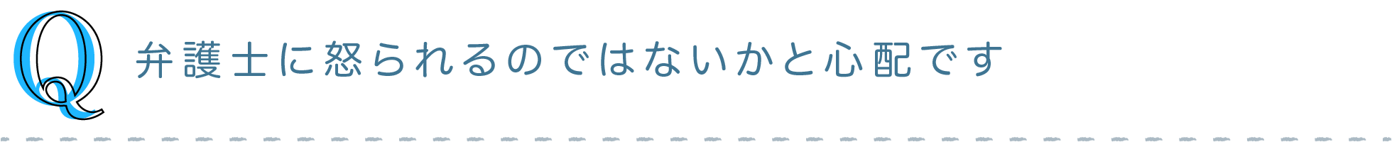 Q) 弁護士に怒られるのではないかと心配です