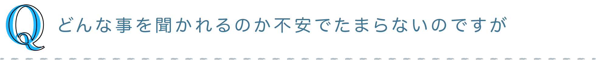 Q) どんなことを聞かれるのか不安でたまらないのですが